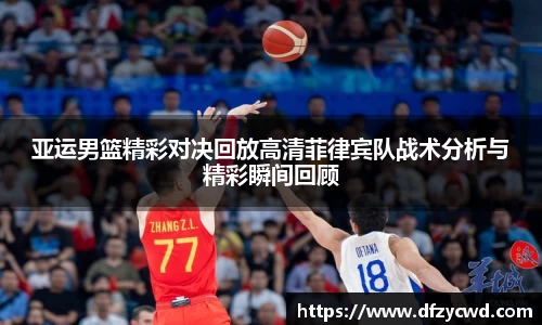亚运男篮精彩对决回放高清菲律宾队战术分析与精彩瞬间回顾